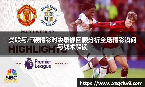 曼联与卢顿精彩对决录像回顾分析全场精彩瞬间与战术解读
