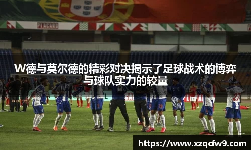 W德与莫尔德的精彩对决揭示了足球战术的博弈与球队实力的较量